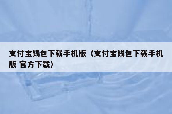支付宝钱包下载手机版(支付宝钱包下载手机版 官方下载) 第1张 支付宝钱包下载手机版(支付宝钱包下载手机版 官方下载) 第1张