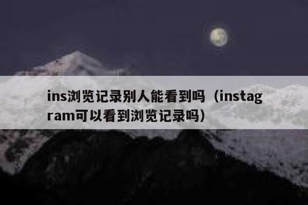 ins浏览记录别人能看到吗（instagram可以看到浏览记录吗） 第1张