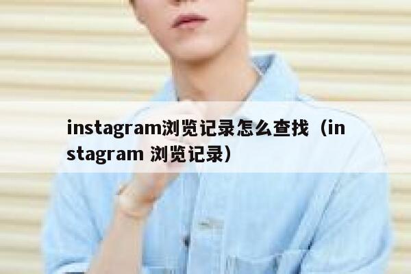 instagram浏览记录怎么查找(instagram 浏览记录) 第1张 instagram浏览记录怎么查找(instagram 浏览记录) 第1张