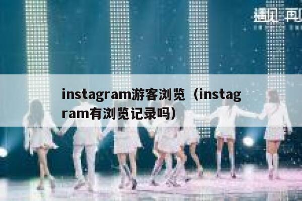 instagram游客浏览(instagram有浏览记录吗) 第1张 instagram游客浏览(instagram有浏览记录吗) 第1张
