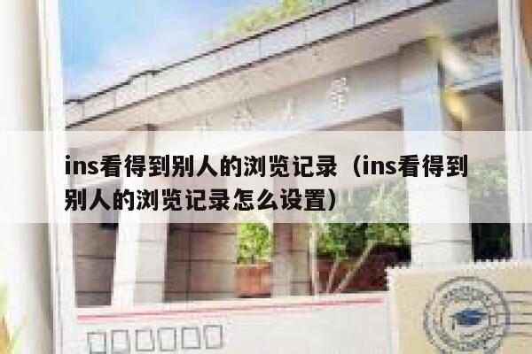 ins看得到别人的浏览记录(ins看得到别人的浏览记录怎么设置) 第1张 ins看得到别人的浏览记录(ins看得到别人的浏览记录怎么设置) 第1张