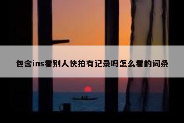 包含ins看别人快拍有记录吗怎么看的词条 第1张