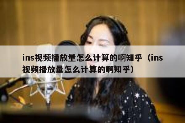 ins视频播放量怎么计算的啊知乎（ins视频播放量怎么计算的啊知乎） 第1张