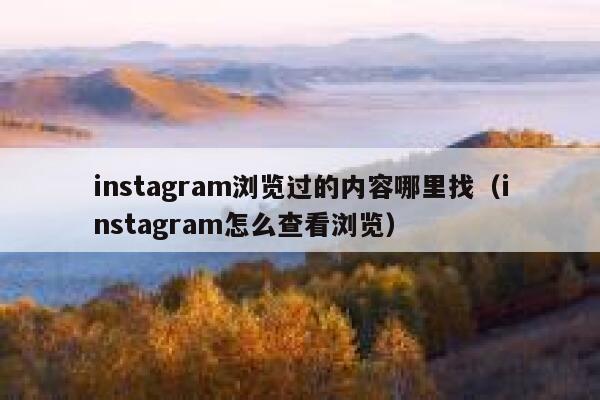 instagram浏览过的内容哪里找（instagram怎么查看浏览） 第1张