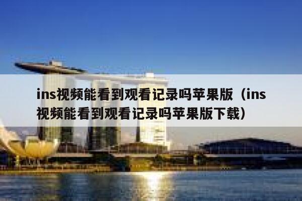 ins视频能看到观看记录吗苹果版（ins视频能看到观看记录吗苹果版下载） 第1张