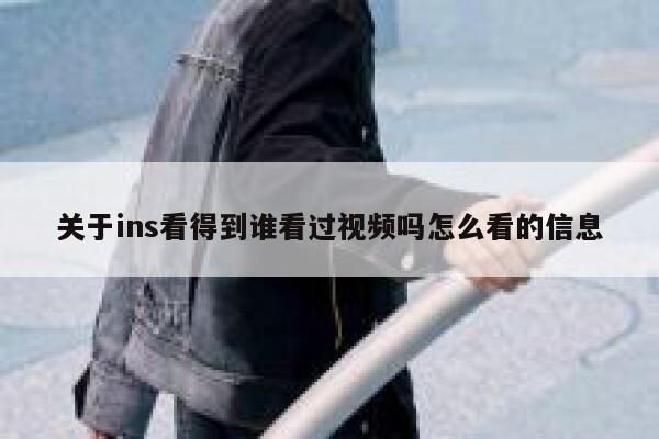 关于ins看得到谁看过视频吗怎么看的信息 第1张 关于ins看得到谁看过视频吗怎么看的信息 第1张