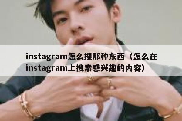 instagram怎么搜那种东西(怎么在instagram上搜索感兴趣的内容) 第1张 instagram怎么搜那种东西(怎么在instagram上搜索感兴趣的内容) 第1张