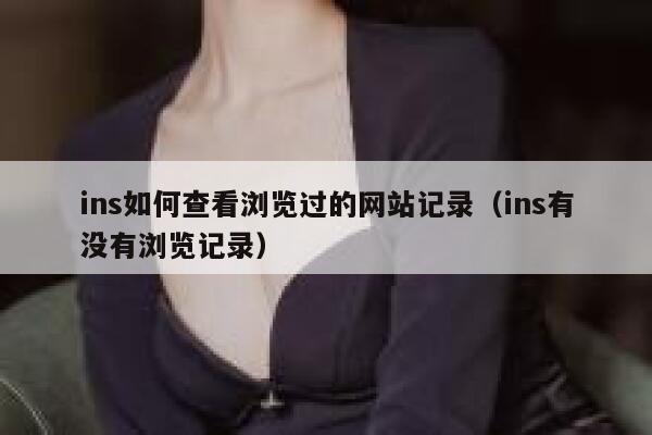 ins如何查看浏览过的网站记录(ins有没有浏览记录) 第1张 ins如何查看浏览过的网站记录(ins有没有浏览记录) 第1张