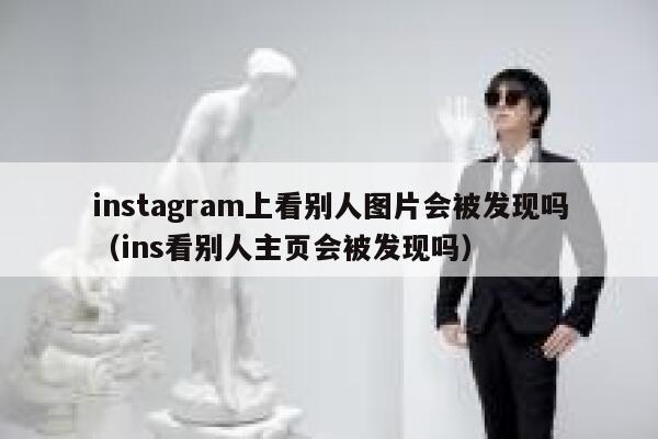 instagram上看别人图片会被发现吗（ins看别人主页会被发现吗） 第1张