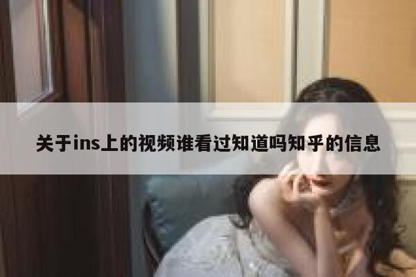 关于ins上的视频谁看过知道吗知乎的信息 第1张 关于ins上的视频谁看过知道吗知乎的信息 第1张