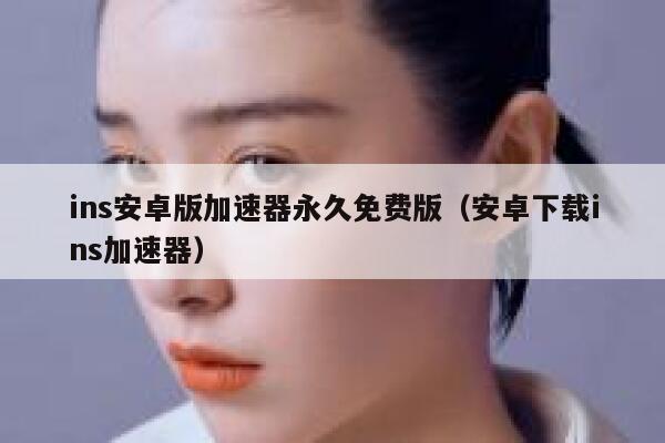 ins安卓版加速器永久免费版（安卓下载ins加速器） 第1张
