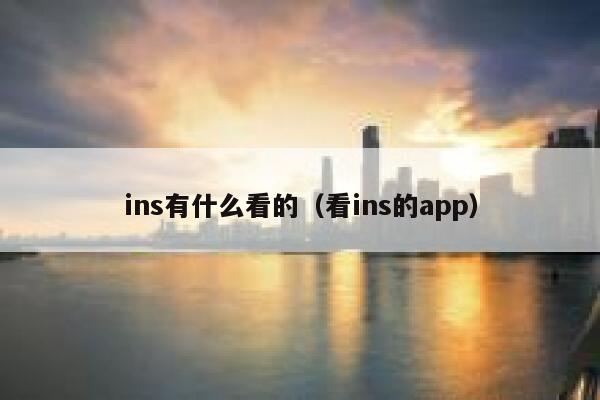 ins有什么看的（看ins的app） 第1张