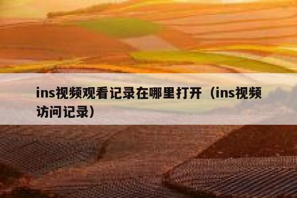 ins视频观看记录在哪里打开(ins视频访问记录) 第1张 ins视频观看记录在哪里打开(ins视频访问记录) 第1张