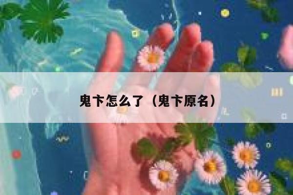 鬼卞怎么了（鬼卞原名） 第1张