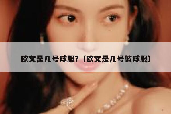 欧文是几号球服?(欧文是几号篮球服) 第1张 欧文是几号球服?(欧文是几号篮球服) 第1张