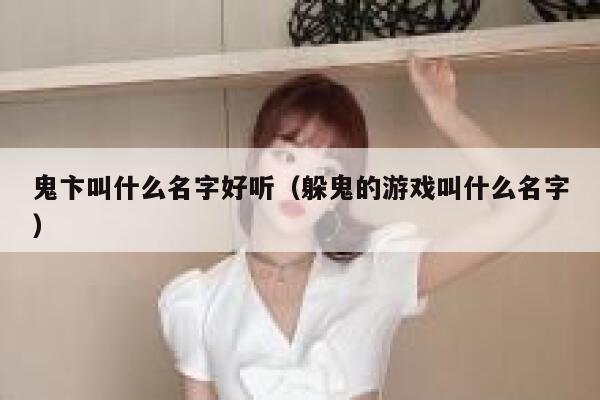 鬼卞叫什么名字好听(躲鬼的游戏叫什么名字) 第1张 鬼卞叫什么名字好听(躲鬼的游戏叫什么名字) 第1张