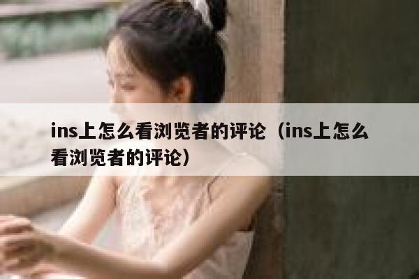 ins上怎么看浏览者的评论(ins上怎么看浏览者的评论) 第1张 ins上怎么看浏览者的评论(ins上怎么看浏览者的评论) 第1张