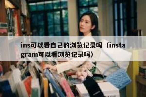 ins可以看自己的浏览记录吗（instagram可以看浏览记录吗） 第1张