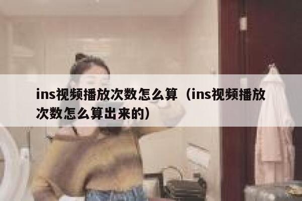 ins视频播放次数怎么算（ins视频播放次数怎么算出来的） 第1张