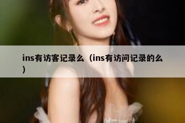 ins有访客记录么(ins有访问记录的么) 第1张 ins有访客记录么(ins有访问记录的么) 第1张