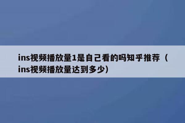 ins视频播放量1是自己看的吗知乎推荐(ins视频播放量达到多少) 第1张 ins视频播放量1是自己看的吗知乎推荐(ins视频播放量达到多少) 第1张