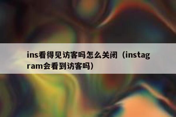 ins看得见访客吗怎么关闭（instagram会看到访客吗） 第1张