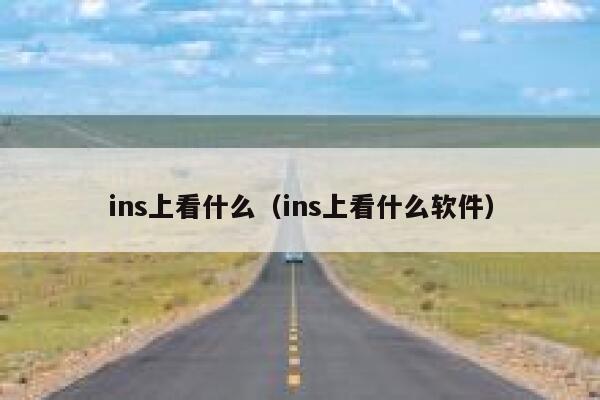 ins上看什么（ins上看什么软件） 第1张