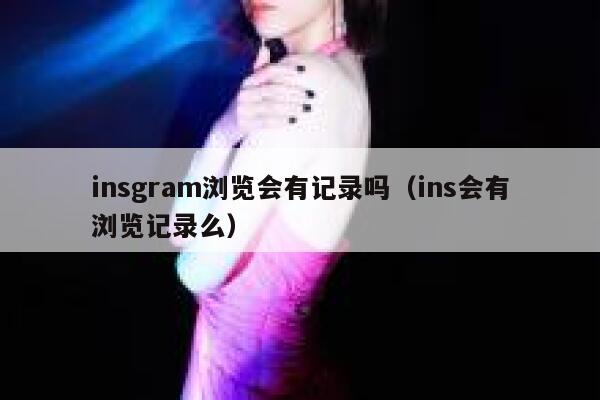 insgram浏览会有记录吗（ins会有浏览记录么） 第1张