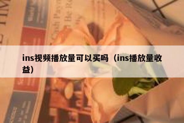 ins视频播放量可以买吗（ins播放量收益） 第1张