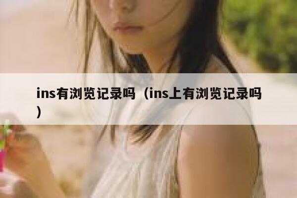 ins有浏览记录吗（ins上有浏览记录吗） 第1张