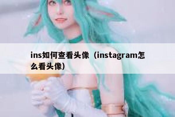 ins如何查看头像(instagram怎么看头像) 第1张 ins如何查看头像(instagram怎么看头像) 第1张