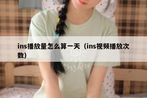 ins播放量怎么算一天(ins视频播放次数) 第1张 ins播放量怎么算一天(ins视频播放次数) 第1张
