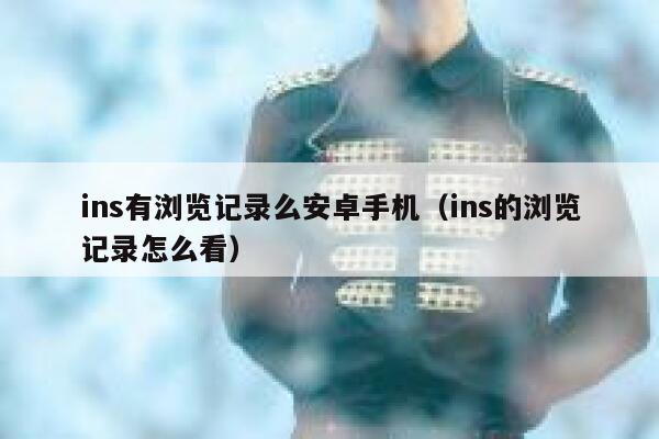 ins有浏览记录么安卓手机（ins的浏览记录怎么看） 第1张