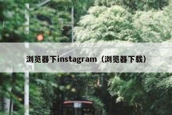 浏览器下instagram(浏览器下载) 第1张 浏览器下instagram(浏览器下载) 第1张