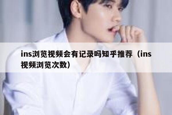 ins浏览视频会有记录吗知乎推荐（ins视频浏览次数） 第1张