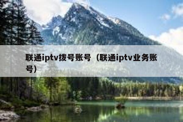 联通iptv拨号账号（联通iptv业务账号） 第1张