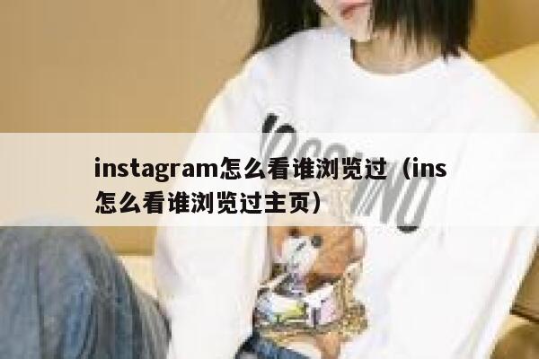instagram怎么看谁浏览过（ins怎么看谁浏览过主页） 第1张