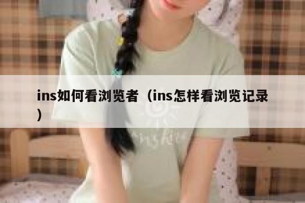 ins如何看浏览者(ins怎样看浏览记录) 第1张 ins如何看浏览者(ins怎样看浏览记录) 第1张