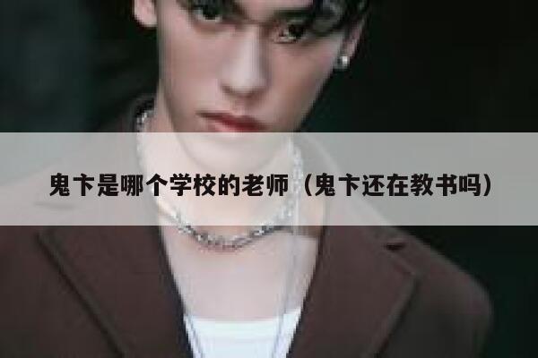 鬼卞是哪个学校的老师（鬼卞还在教书吗） 第1张