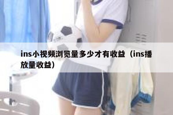 ins小视频浏览量多少才有收益（ins播放量收益） 第1张
