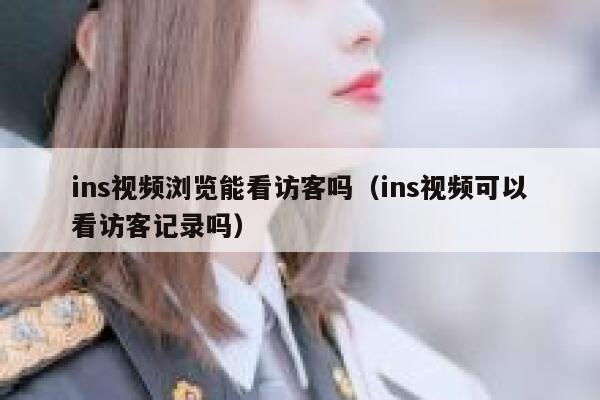 ins视频浏览能看访客吗（ins视频可以看访客记录吗） 第1张