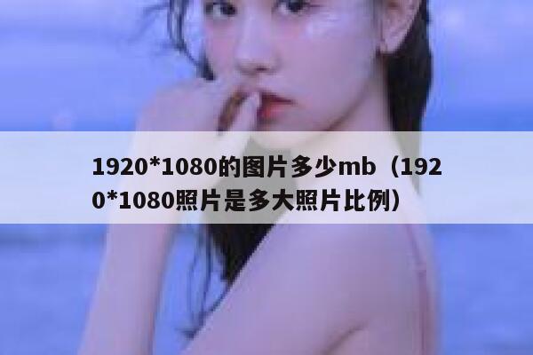 1920*1080的图片多少mb（1920*1080照片是多大照片比例） 第1张