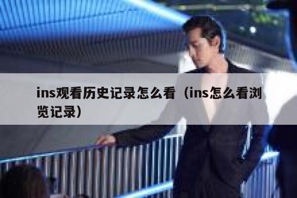 ins观看历史记录怎么看（ins怎么看浏览记录） 第1张