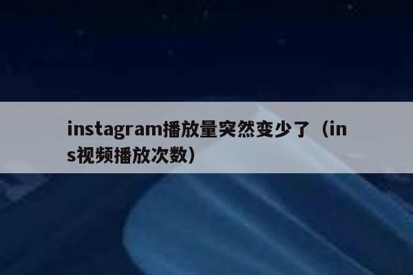 instagram播放量突然变少了（ins视频播放次数） 第1张