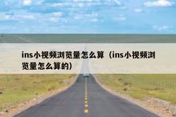 ins小视频浏览量怎么算（ins小视频浏览量怎么算的） 第1张