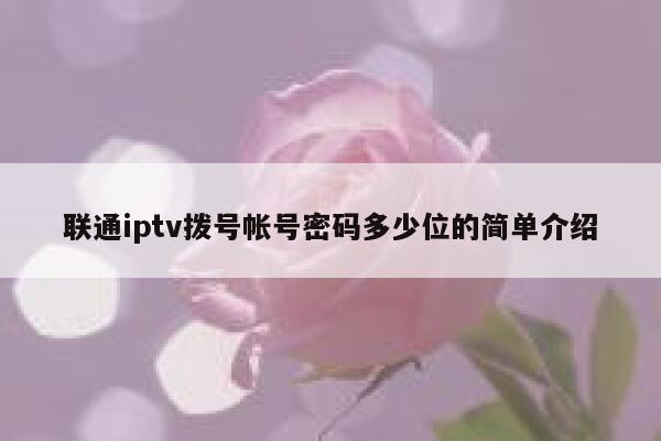 联通iptv拨号帐号密码多少位的简单介绍 第1张