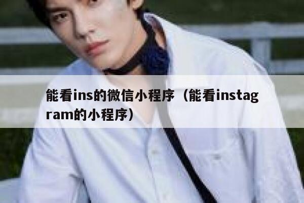 能看ins的微信小程序（能看instagram的小程序） 第1张