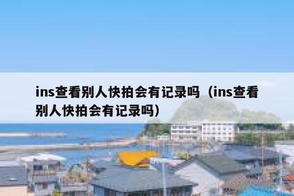 ins查看别人快拍会有记录吗（ins查看别人快拍会有记录吗） 第1张