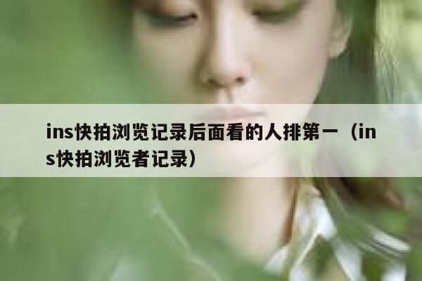 ins快拍浏览记录后面看的人排第一（ins快拍浏览者记录） 第1张