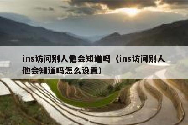 ins访问别人他会知道吗（ins访问别人他会知道吗怎么设置） 第1张